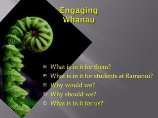 What is in it for them? What is in it for students at Ramanui? Why would we? Why should we? What is in it for us? 