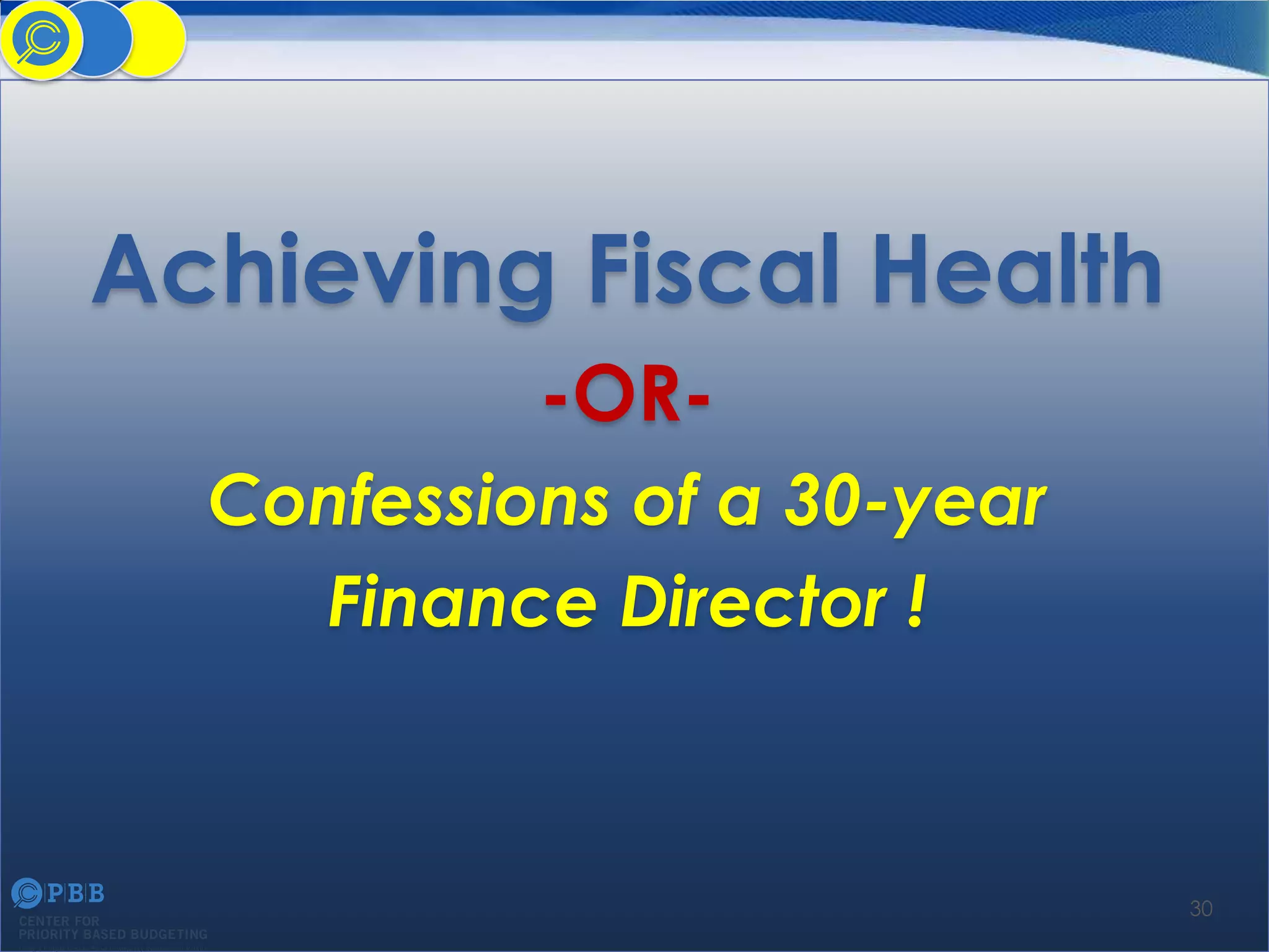Achieving Fiscal Health
-ORConfessions of a 30-year
Finance Director !

30

 