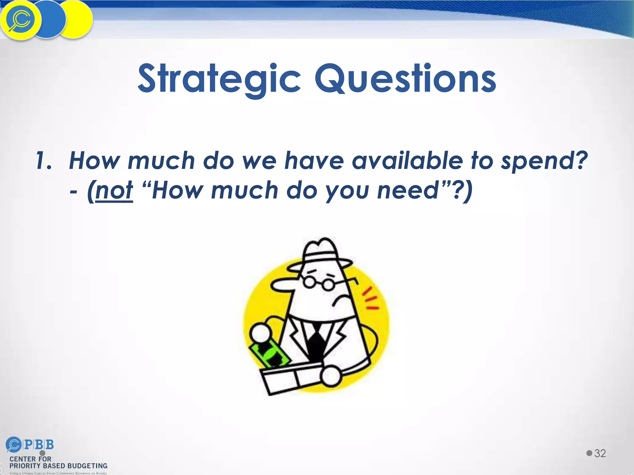 Strategic Questions
1. How much do we have available to spend?
- (not “How much do you need”?)

32

 