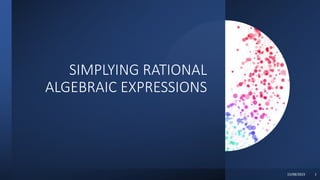 SIMPLYING RATIONAL
ALGEBRAIC EXPRESSIONS
15/08/2023 1
 