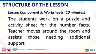 STRUCTURE OF THE LESSON
9
Lesson Component 5: Worksheets (10 minutes)
The students work on a puzzle and
activity sheet for the number facts.
Teacher moves around the room and
assists those needing additional
support.
 