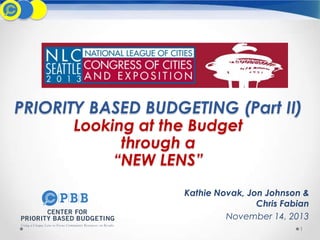 PRIORITY BASED BUDGETING (Part II)
Looking at the Budget
through a
“NEW LENS”

Kathie Novak, Jon Johnson &
Chris Fabian
November 14, 2013
1

 
