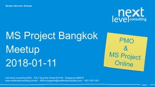 page 1page 1
#project #process #change
MS Project Bangkok
Meetup
2018-01-11
next level consulting APAC · 8 Eu Tong Sen Street #14-94 · Singapore 059818
www.nextlevelconsulting.com/en · office-singapore@nextlevelconsulting.com · +65 3159 1491
 