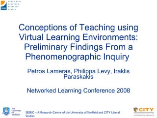 Conceptions of Teaching using Virtual Learning Environments: Preliminary Findings From a Phenomenographic Inquiry  Petros Lameras, Philippa Levy, Iraklis Paraskakis Networked Learning Conference 2008 