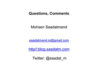 Questions, Comments


 Mohsen Saadatmand


saadatmand.m@gmail.com

http//:blog.saadatm.com

  Twitter: @saadat_m
 