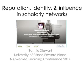 Reputation, identity, & influence
in scholarly networks
Bonnie Stewart
University of Prince Edward Island
Networked Learning Conference 2014
 