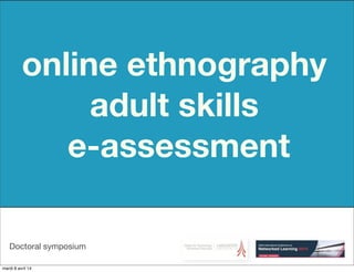 Doctoral symposium
online ethnography
adult skills
e-assessment
mardi 8 avril 14
 
