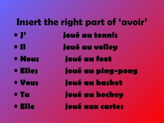 Insert the right part of ‘avoir’
• J’ joué au tennis
• Il joué au volley
• Nous joué au foot
• Elles joué au ping-pong
• Vous joué au basket
• Tu joué au hockey
• Elle joué aux cartes
 