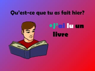 Qu’est-ce que tu as fait hier?
•J’ai lu un
livre
 