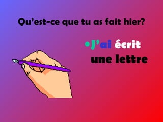 Qu’est-ce que tu as fait hier?
•J’ai écrit
une lettre
 