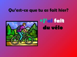 •J’ai fait
du vélo
Qu’est-ce que tu as fait hier?
 