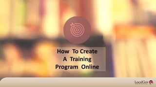 How To Create
A Training
Program Online
 