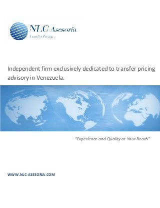 Independent firm exclusively dedicated to transfer pricing
advisory in Venezuela.




                          “Experience and Quality at Your Reach”




WWW.NLC-ASESORIA.COM
 