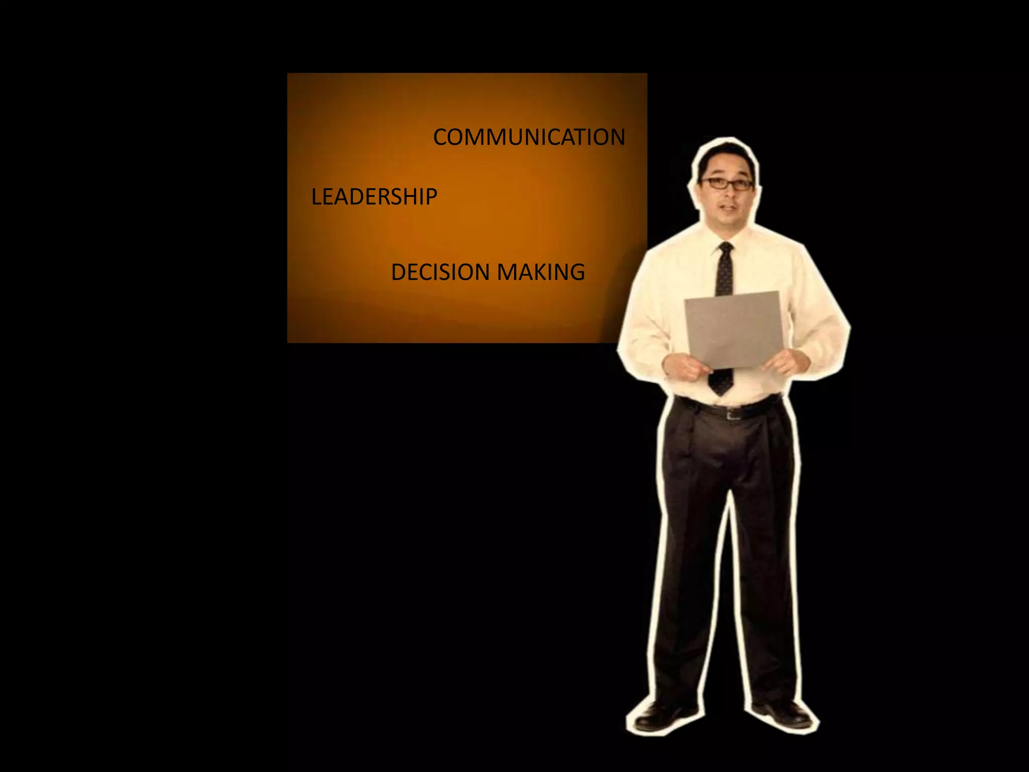 COMMUNICATION

LEADERSHIP

      DECISION MAKING
 