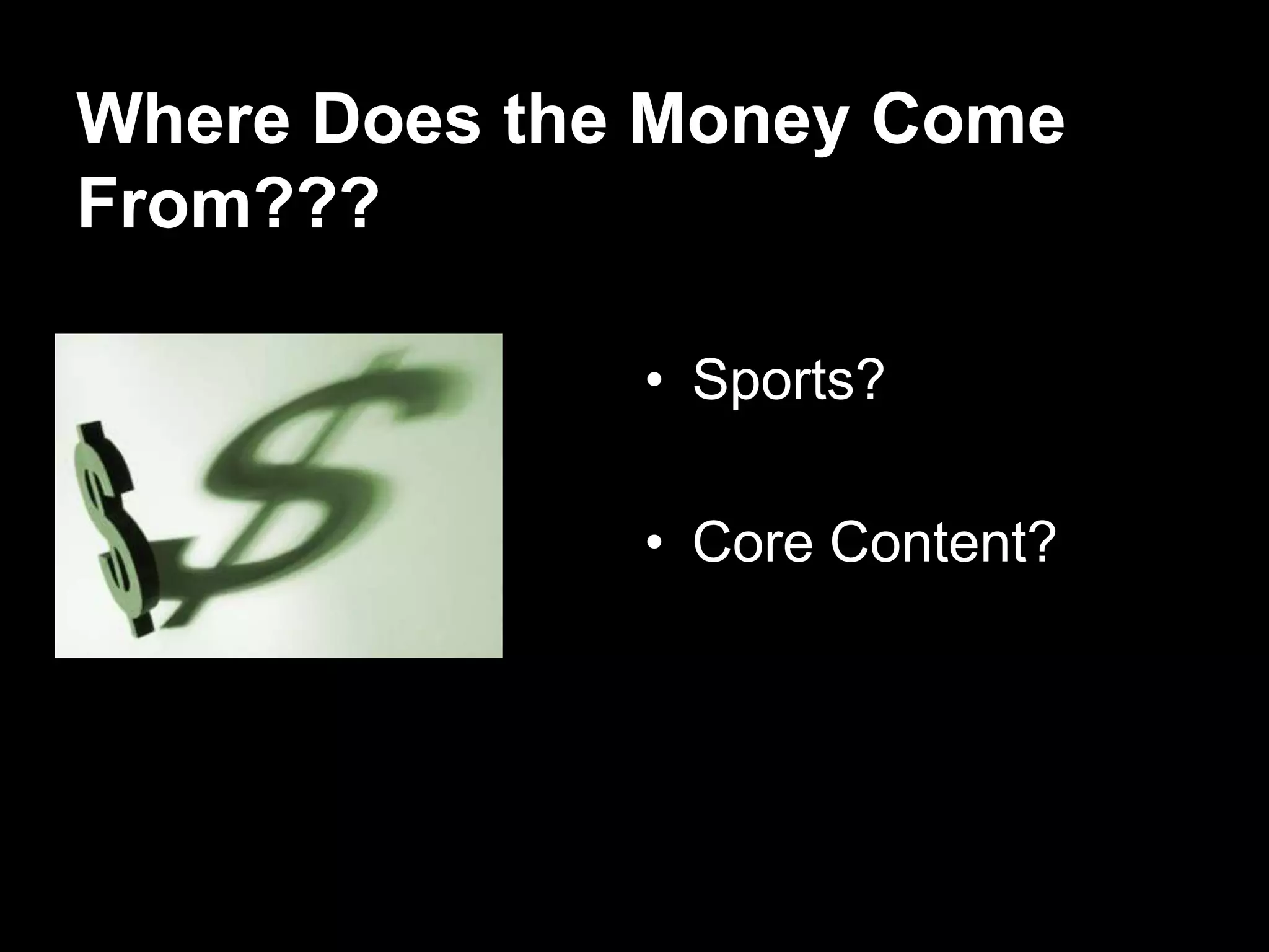 Where Does the Money Come
From???

              • Sports?

              • Core Content?
 
