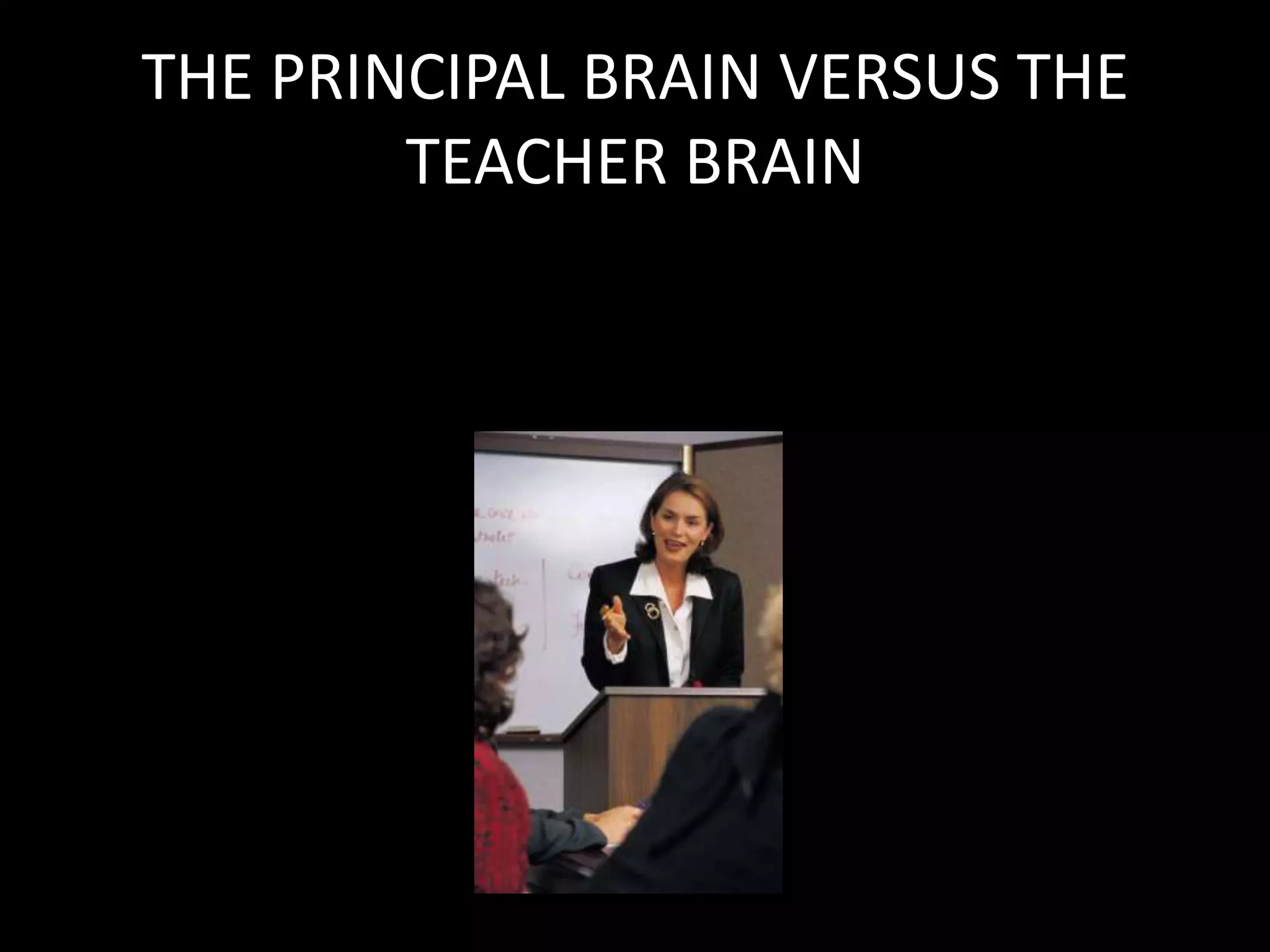 THE PRINCIPAL BRAIN VERSUS THE
        TEACHER BRAIN
 