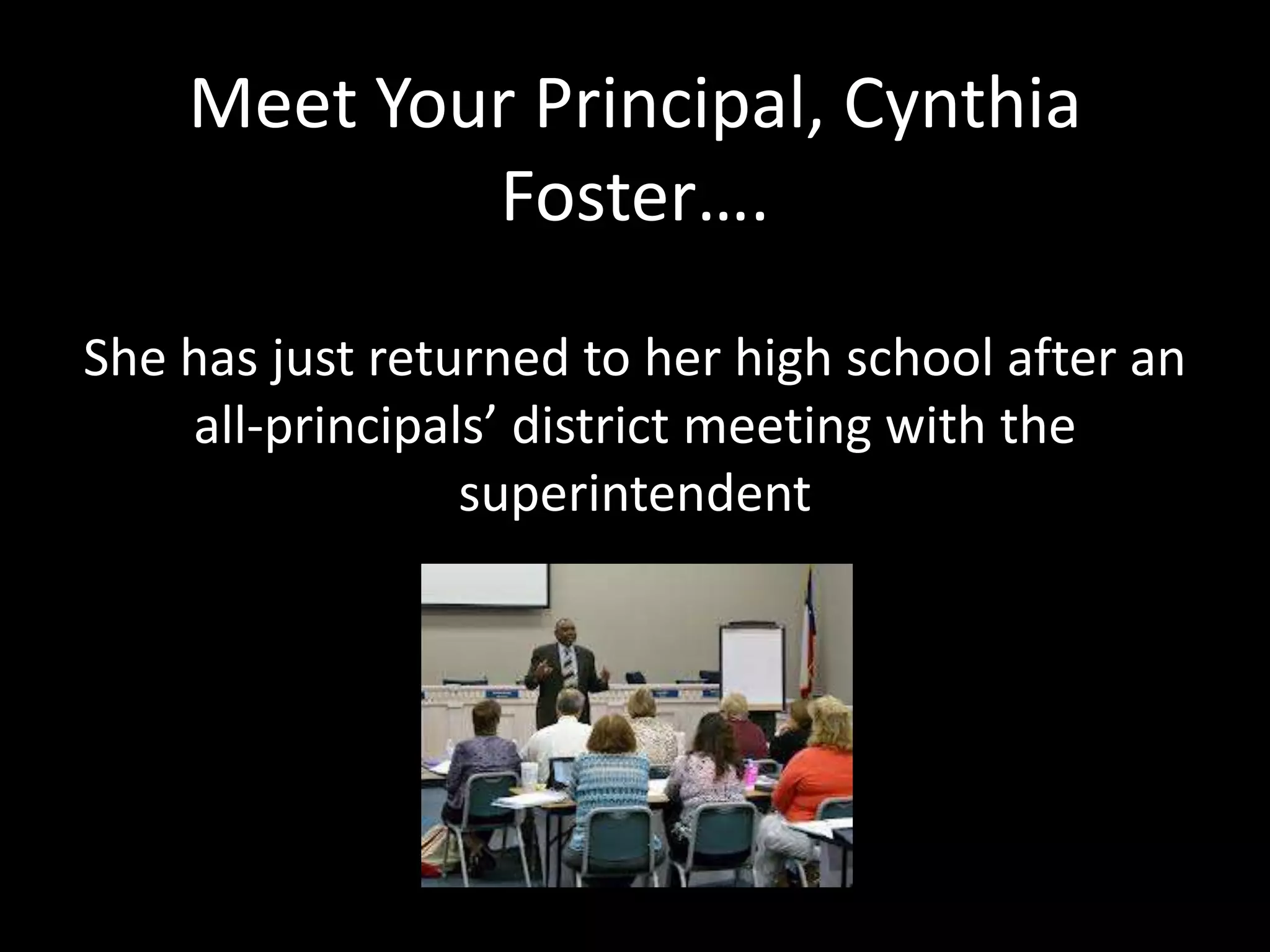 Meet Your Principal, Cynthia
            Foster….
She has just returned to her high school after an
    all-principals’ district meeting with the
                 superintendent
 