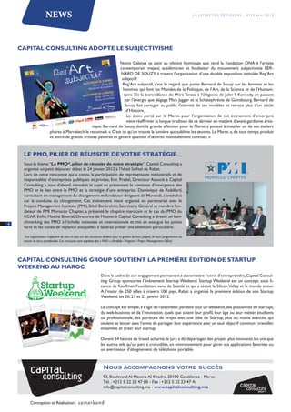 News                                                                                                               la lettre des décideurs - N°12 mai 2012




    Capital Consulting adopte le subjectivisme

                                                                    Notre Cabinet se joint au vibrant hommage que rend la Fondation ONA à l’artiste
                                                                    contemporain majeur, académicien et fondateur du mouvement subjectiviste BER-
                                                                    NARD DE SOUZY à travers l’organisation d’une double exposition intitulée Reg’Art
                                                                     subjectif.
                                                                     Reg’Art subjectif, c’est le regard que porte Bernard de Souzy sur les femmes et les
                                                                      hommes qui font les Mondes de la Politique, de l’Art, de la Science et de l’Humani-
                                                                      taire. De la bienveillance de Mère Teresa à l’élégance de John F. Kennedy, en passant
                                                                       par l’énergie que dégage Mick Jagger et la Schizophrénie de Gainsbourg, Bernard de
                                                                       Souzy fait partager au public l’intimité de ses modèles et retrace plus d’un siècle
                                                                        d’Histoire.
                                                                        Le choix porté sur le Maroc pour l’organisation de cet événement d’envergure
                                                                        vient réaffirmer la longue tradition de ce dernier en matière d’avant-gardisme artis­
                                                   tique. Bernard de Souzy dont la grande affection pour le Maroc a poussé à installer un de ses ateliers
                          phares à Marrakech le reconnaît. « C’est ici qu’on trouve la lumière qui sublime les œuvres. Le Maroc a, de tout temps, produit
                          et attiré de grands artistes peintres et généré quantité d’œuvres mondialement connues. »



     Le PMO, pilier de réussite de votre stratégie.
     Sous le thème ‘‘Le PMO*, pilier de réussite de votre stratégie’’, Capital Consulting a
     organisé un petit déjeuner débat le 24 janvier 2012 à l’hôtel Sofitel de Rabat.
     Lors de cette rencontre qui a connu la participation de représentants ministériels et de
     responsables d’entreprises publiques et privées, Eric Pradel, Directeur Associé à Capital
     Consulting a, tout d’abord, introduit le sujet en présentant le contexte d’émergence des
     PMO et le lien entre le PMO et la stratégie d’une entreprise. Dominique de Robillard,
     consultant en management du changement et fondateur dirigeant de Movendi, a enchaîné
     sur la conduite du changement. Cet évènement étant organisé en partenariat avec le
     Project Management Institute (PMI), Ikbal Benbrahim, Secrétaire Général et membre fon-
     dateur de PMI Morocco Chapter, a présenté le chapitre marocain et le cas du PMO du
     RCAR. Enfin, Madiha Bourial, Directrice de Mission à Capital Consulting a dressé un ben-
4
     chmarking des PMO à l’échelle nationale et internationale et mis en exergue les points
     forts et les zones de vigilance auxquelles il faudrait prêter une attention particulière.

     *Les organisations s’appuient de plus en plus sur des structures dédiées pour la gestion de leurs projets, de leurs programmes ou
     encore de leurs portefeuilles. Ces structures sont appelées des « PMO » (Portfolio / Program / Project Management Office)




    Capital Consulting Group soutient la première édition de Startup
    Weekend au Maroc
                                                                   Dans le cadre de son engagement permanent à transmettre l’envie d’entreprendre, Capital Consul-
                                                                   ting Group sponsorise l’évènement Startup Weekend. Startup Weekend est un concept, sous li-
                                                                   cence de Kauffman Foundation, venu de Seattle et qui a séduit la Silicon Valley et le monde entier.
                                                                   A l’instar de 250 villes à travers 100 pays, Rabat a organisé la première édition de son Startup
                                                                   Weekend les 20, 21 et 22 janvier 2012.

                                                                   Le concept est simple, il s’agit de rassembler, pendant tout un weekend, des passionnés de startups,
                                                                   du web-business et de l’innovation, quels que soient leur profil, leur âge ou leur métier, étudiants
                                                                   ou professionnels, des porteurs de projet avec une idée de Startup, plus ou moins avancée, qui
                                                                   veulent se lancer avec l’envie de partager leur expérience avec un seul objectif commun : travailler
                                                                   ensemble et créer leur startup.

                                                                   Durant 54 heures de travail acharné, le jury a dû départager des projets plus innovants les uns que
                                                                   les autres tels qu’un parc à crocodiles, un environnement pour gérer ses applications favorites ou
                                                                   un avertisseur d’éloignement de téléphone portable.




                                                                     93, Boulevard Al Massira Al Khadra, 20100 Casablanca - Maroc
                                                                     Tél. : +212 5 22 23 47 00 - Fax : +212 5 22 23 47 41
                                                                     info@capitalconsulting.ma - www.capitalconsulting.ma


          Conception et Réalisation :
 