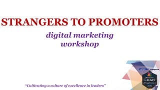 “Cultivating a culture of excellence in leaders”
STRANGERS TO PROMOTERS
digital marketing
workshop
 