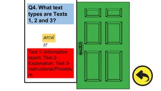 Q4. What text
types are Texts
1, 2 and 3?
answ
er
Text 1–Information
report; Text 2-
Explanation; Text 3-
Instructional/Procedu
re.
 