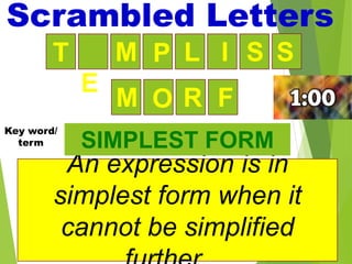 14
R F
M O
An expression is in
simplest form when it
cannot be simplified
SIMPLEST FORM
Scrambled Letters
Key word/
term
L I S S
E
M P
T
 