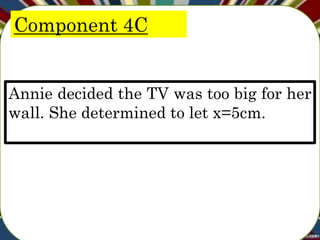 Component 4C
Annie decided the TV was too big for her
wall. She determined to let x=5cm.
 