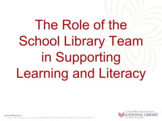 The Role of the
      School Library Team
          in Supporting
      Learning and Literacy


http://animoto.com/play/5b84f59869b8cbf7c6ab7426548e957e
 