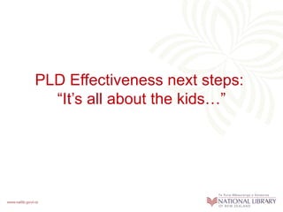 PLD Effectiveness next steps:
  “It’s all about the kids…”
 