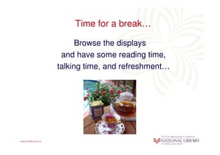 Time for a break…

      Browse the displays
 and have some reading time,
talking time, and refreshment…
 