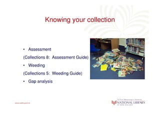 Knowing your collection



• Assessment
(Collections 8: Assessment Guide)
• Weeding
(Collections 5: Weeding Guide)
• Gap analysis
 