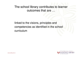 The school library contributes to learner
        outcomes that are …



linked to the visions, principles and
competencies as identified in the school
curriculum
 
