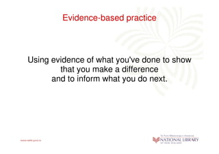 Evidence-based practice



Using evidence of what you've done to show
        that you make a difference
      and to inform what you do next.
 