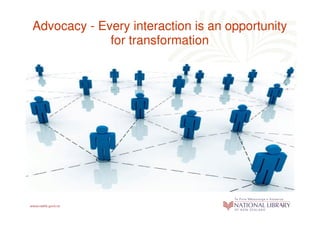 Advocacy - Every interaction is an opportunity
             for transformation
 