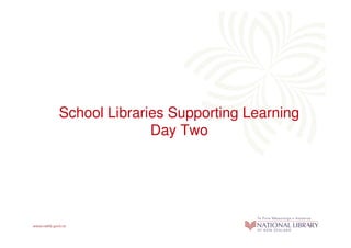 School Libraries Supporting Learning
              Day Two
 