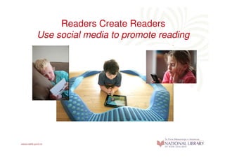Readers Create Readers
Use social media to promote reading
 
