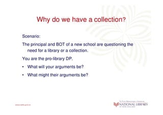 Why do we have a collection?

Scenario:
The principal and BOT of a new school are questioning the
  need for a library or ...