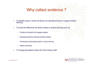 Why collect evidence ?

•   To identify areas in which the library can develop services to support student
    learning.

...