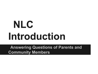 NLC
Introduction
 Answering Questions of Parents and
Community Members
 