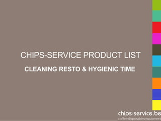 CHIPS-SERVICE PRODUCT LIST
CLEANING RESTO & HYGIENIC TIME
 