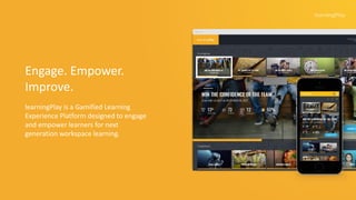 Engage. Empower.
Improve.
learningPlay is a Gamified Learning
Experience Platform designed to engage
and empower learners for next
generation workspace learning.
 