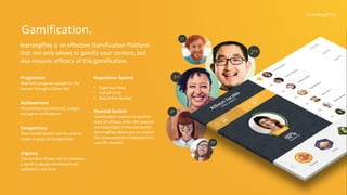 Progression
Real-time progress update for the
learner through a Game Bar.
Achievement
Personalised scoreboards, badges
and game notifications.
Competition
Team leader boards can be used to
create a sense of competition.
Urgency
The number of days left to complete
a Sprint is always mentioned and
updated in real time.
Reputation System
Expertise Titles•
Hall of Fame•
Reputation Builder•
Reward System
Gamification reaches to another
level of efficacy when the rewards
are meaningful in the real world.
learningPlay allows you to convert
the achievements of learners into
real-life rewards.
learningPlay is an effective Gamification Platform
that not only allows to gamify your content, but
also ensures efficacy of this gamification.
Gamification.
 