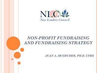 NON-PROFIT FUNDRAISING  
AND FUNDRAISING STRATEGY
JUAN A. MCGRUDER, PH.D. CFRE
 