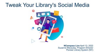 Tweak Your Library's Social Media
NCompass Live April 13, 2022
Suzanne Macaulay, Program Director
Pioneer Library System (NY)
 
