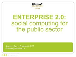ENTERPRISE 2.0:
      social computing for
        the public sector

Shannon Ryan - President & CEO
shannon@nonlinear.ca
 