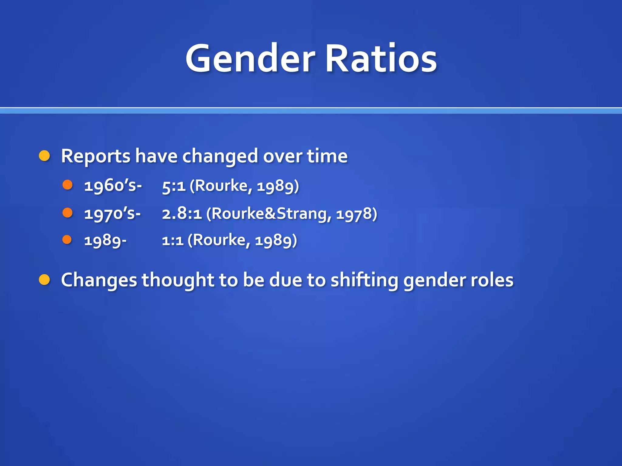 Gender RatiosReports have changed over time1960’s-	5:1 (Rourke, 1989)1970’s-	2.8:1 (Rourke & Strang, 1978)1989- 	1:1 (Rourke, 1989)Changes thought to be due to shifting gender roles 