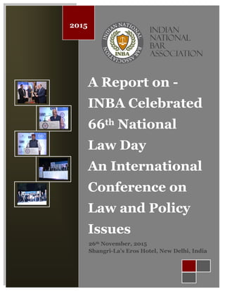 1 | P a g e
2015
A Report on -
INBA Celebrated
66th National
Law Day
An International
Conference on
Law and Policy
Issues
26th November, 2015
Shangri-La’s Eros Hotel, New Delhi, India
 