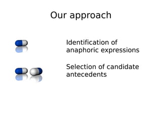 Our approach
Identification of
anaphoric expressions
Selection of candidate
antecedents
Scoring
 