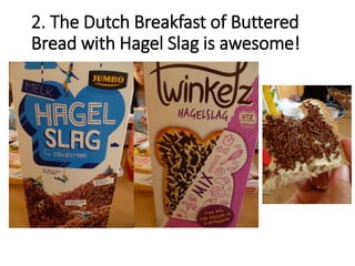 2. The Dutch Breakfast of Buttered
Bread with Hagel Slag is awesome!
 