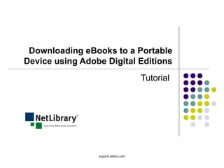 support.ebsco.com
Downloading eBooks to a Portable
Device using Adobe Digital Editions
Tutorial
 