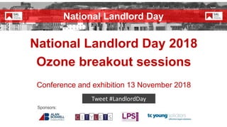 National Landlord Day 2018
Ozone breakout sessions
Conference and exhibition 13 November 2018
Sponsors:
National Landlord Day
 
